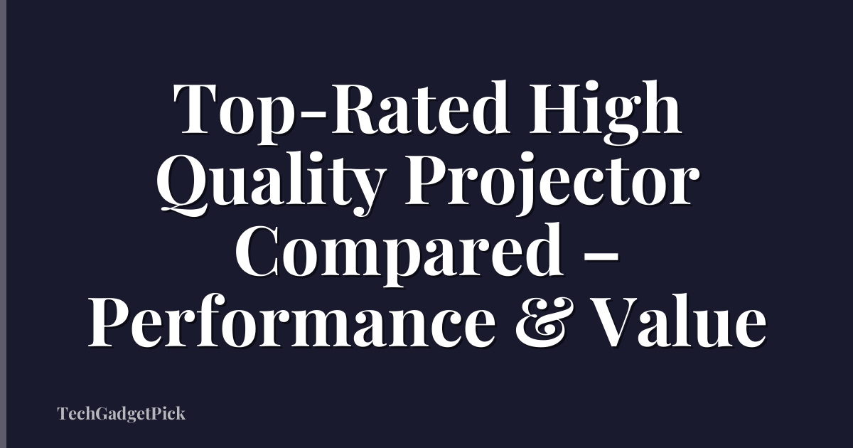 Top-Rated High Quality Projector Compared – Performance & Value