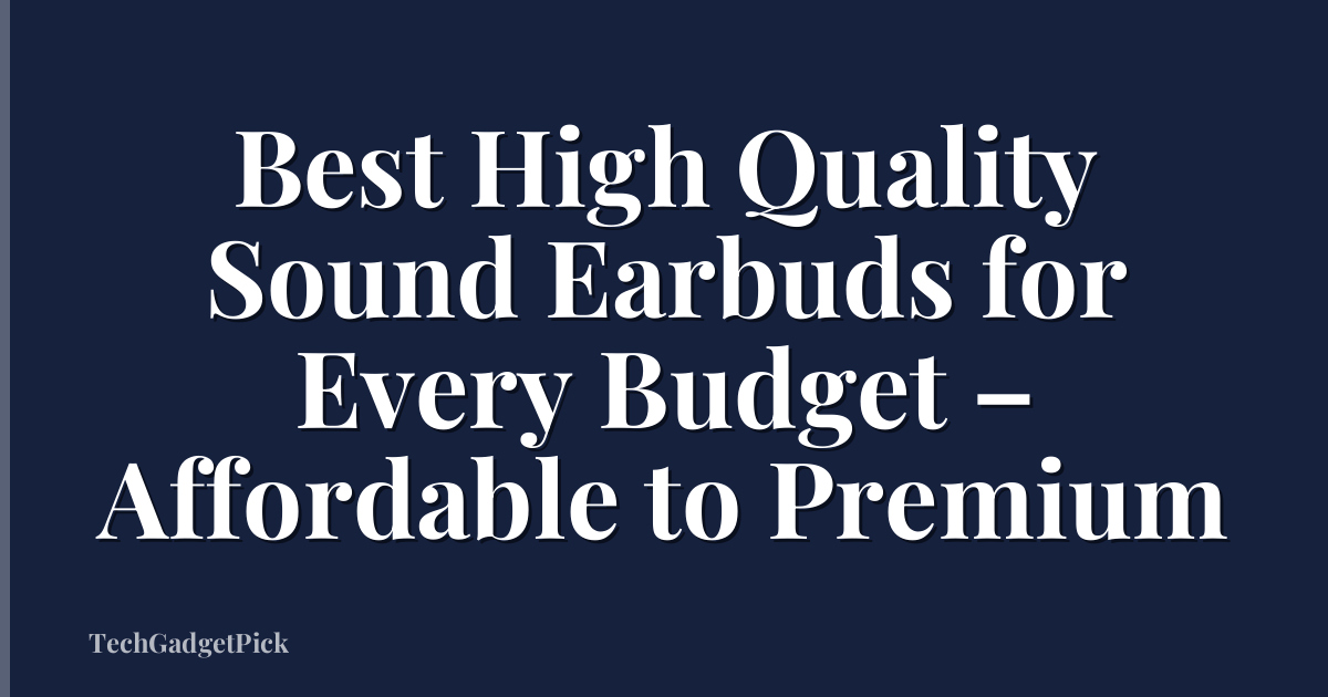 Best High Quality Sound Earbuds for Every Budget – Affordable to Premium