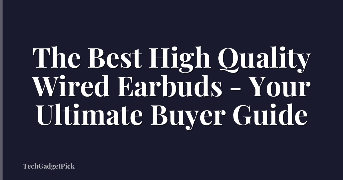 The Best High Quality Wired Earbuds - Your Ultimate Buyer Guide