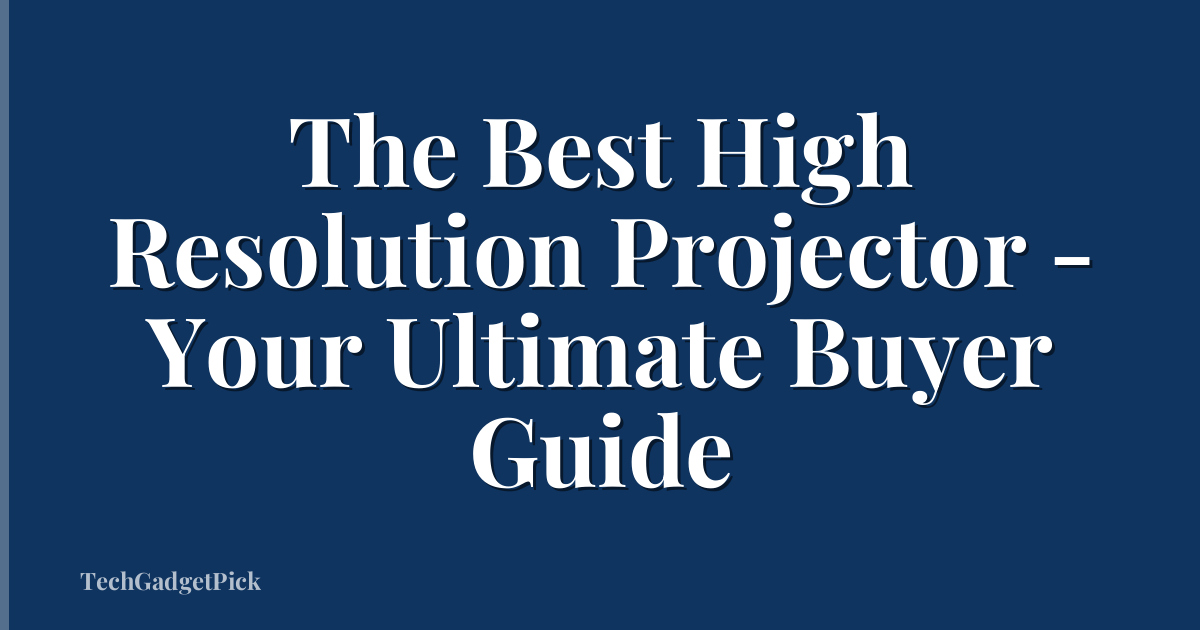 The Best High Resolution Projector - Your Ultimate Buyer Guide