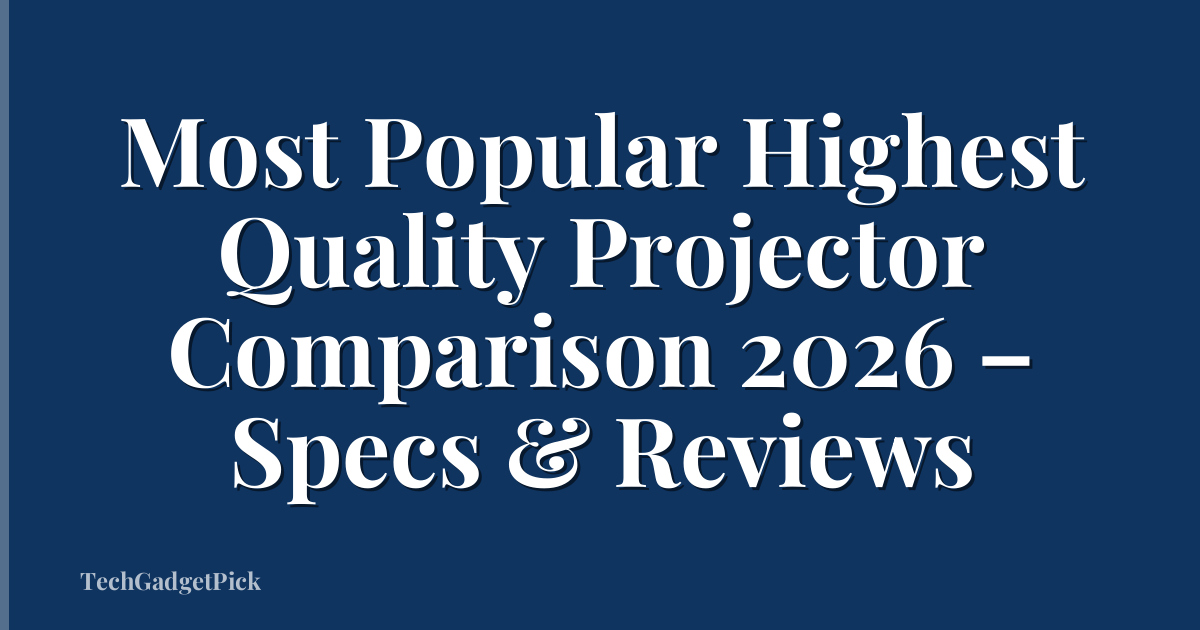 Most Popular Highest Quality Projector Comparison 2026 – Specs & Reviews