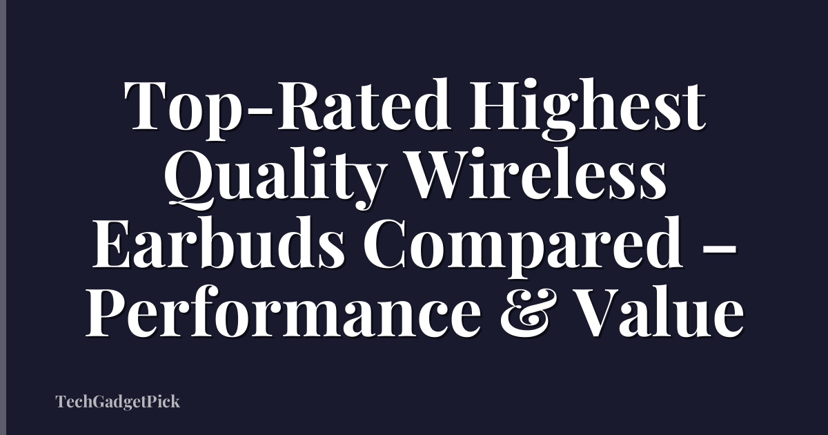 Top-Rated Highest Quality Wireless Earbuds Compared – Performance & Value