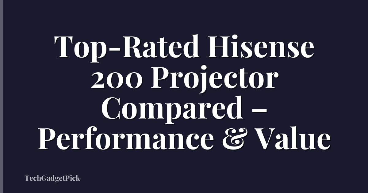 Top-Rated Hisense 200 Projector Compared – Performance & Value