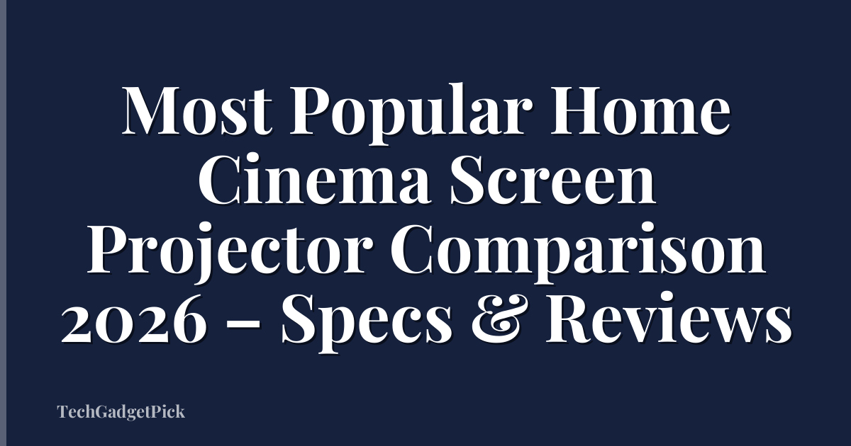Most Popular Home Cinema Screen Projector Comparison 2026 – Specs & Reviews