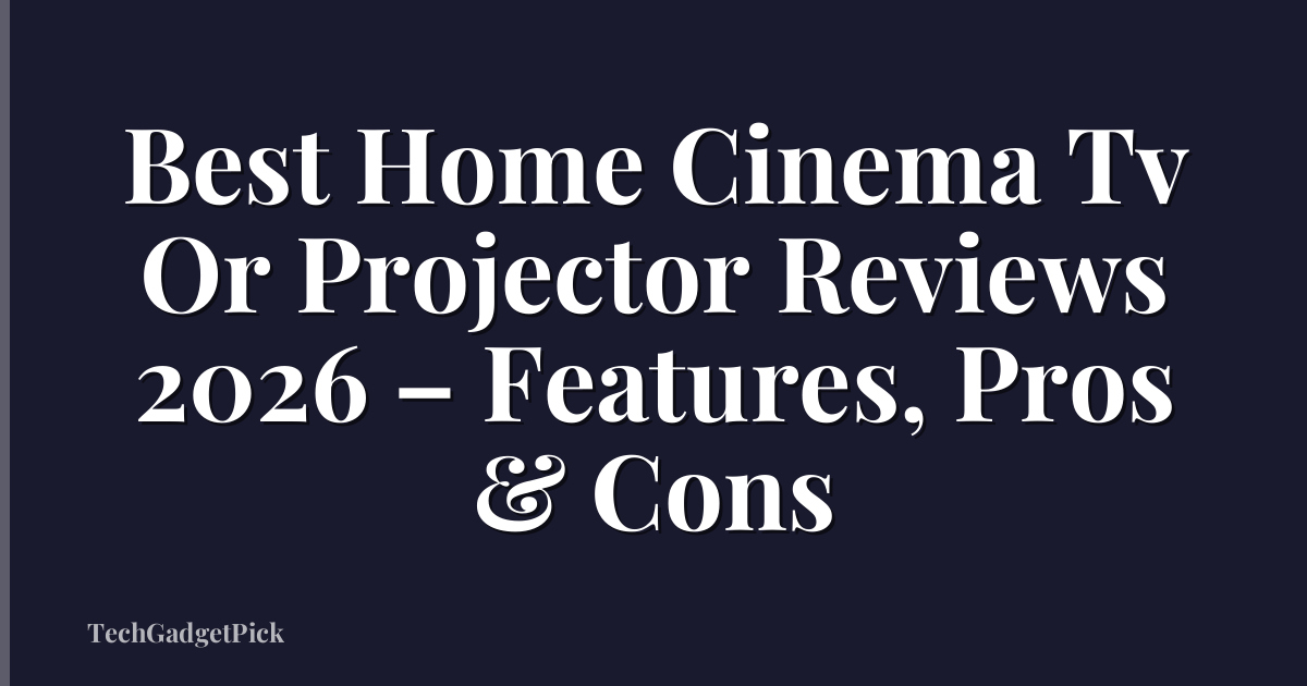 Best Home Cinema Tv Or Projector Reviews 2026 – Features, Pros & Cons
