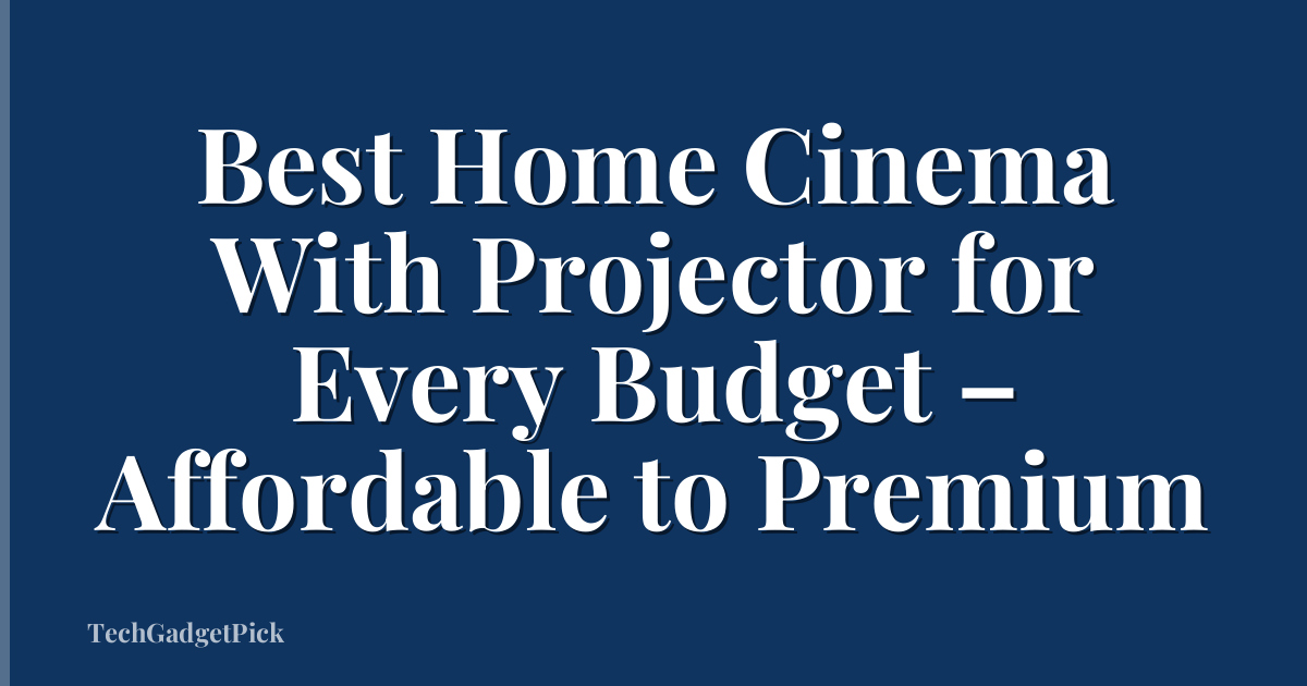Best Home Cinema With Projector for Every Budget – Affordable to Premium