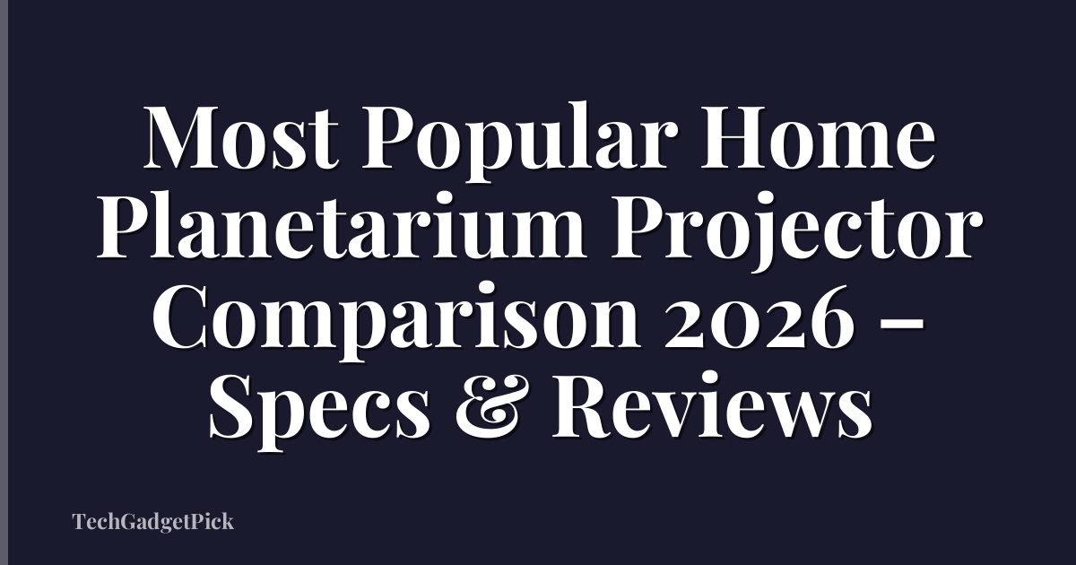 Most Popular Home Planetarium Projector Comparison 2026 – Specs & Reviews