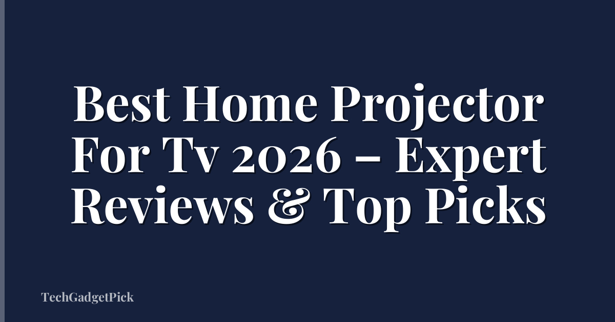 Best Home Projector For Tv 2026 – Expert Reviews & Top Picks