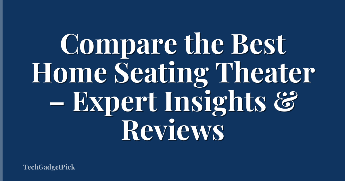 Compare the Best Home Seating Theater – Expert Insights & Reviews