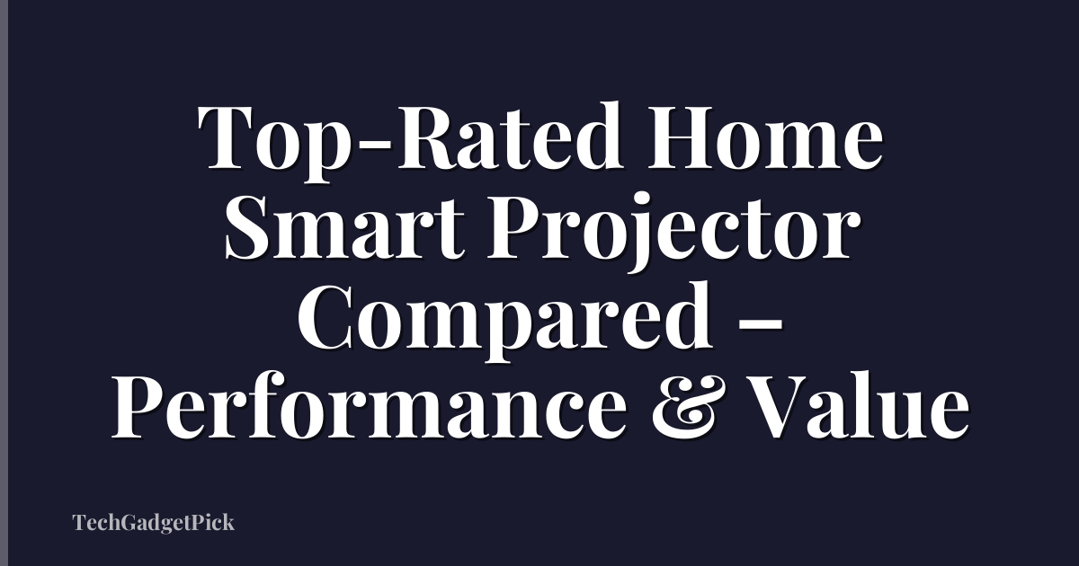 Top-Rated Home Smart Projector Compared – Performance & Value