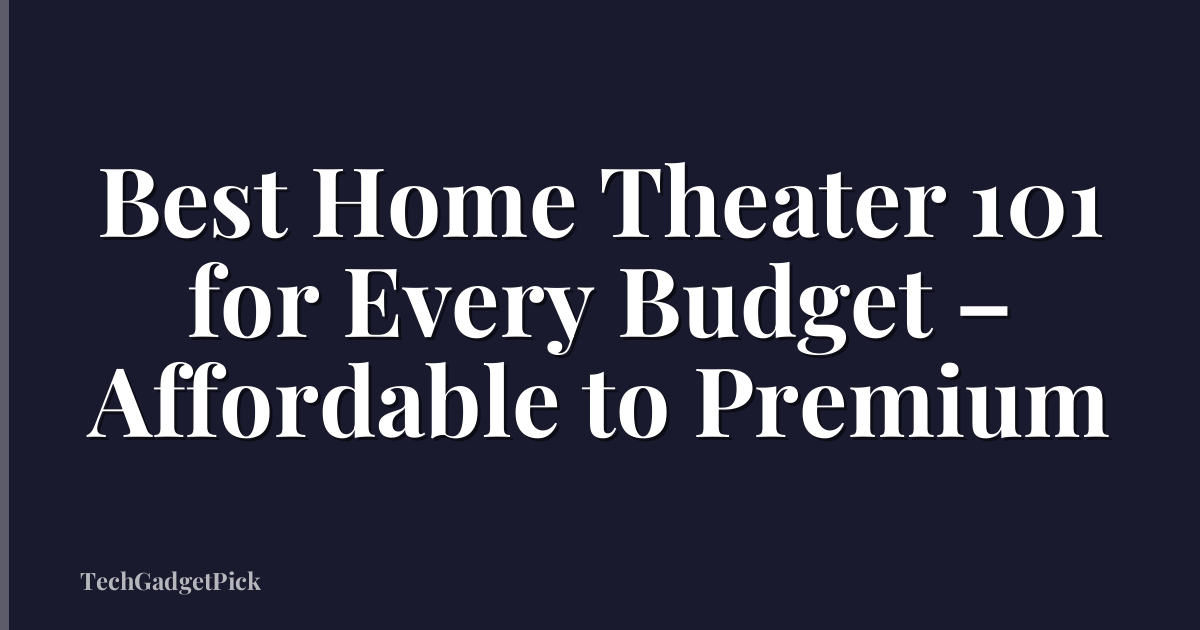 Best Home Theater 101 for Every Budget – Affordable to Premium
