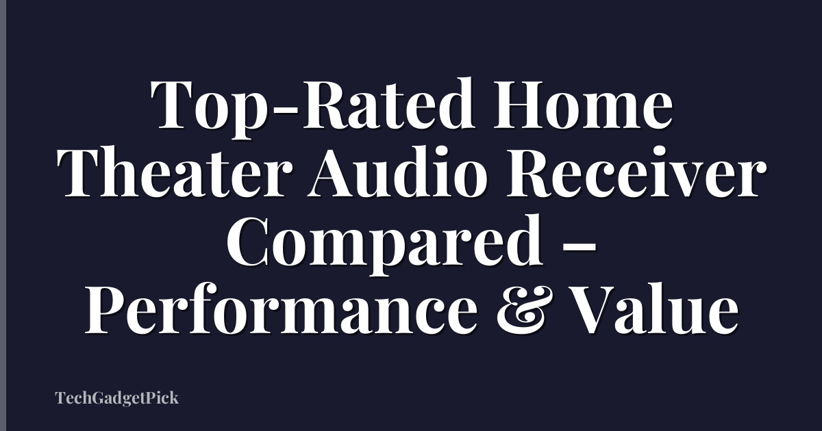 Top-Rated Home Theater Audio Receiver Compared – Performance & Value
