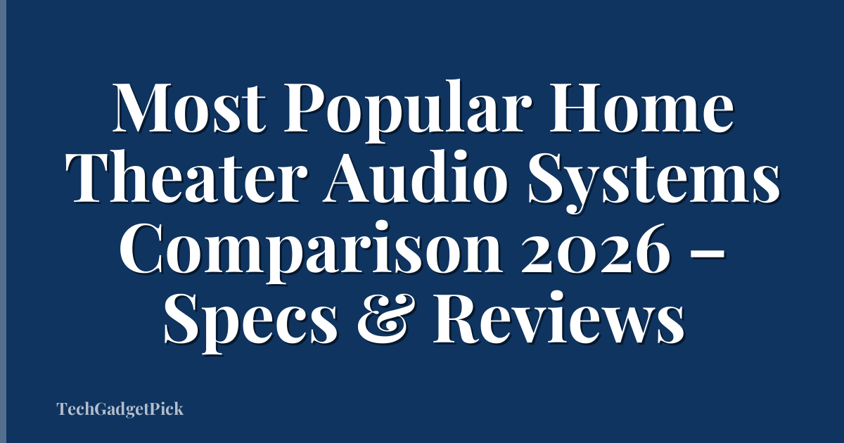 Most Popular Home Theater Audio Systems Comparison 2026 – Specs & Reviews