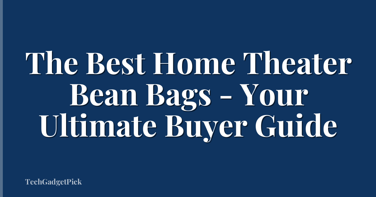 The Best Home Theater Bean Bags - Your Ultimate Buyer Guide