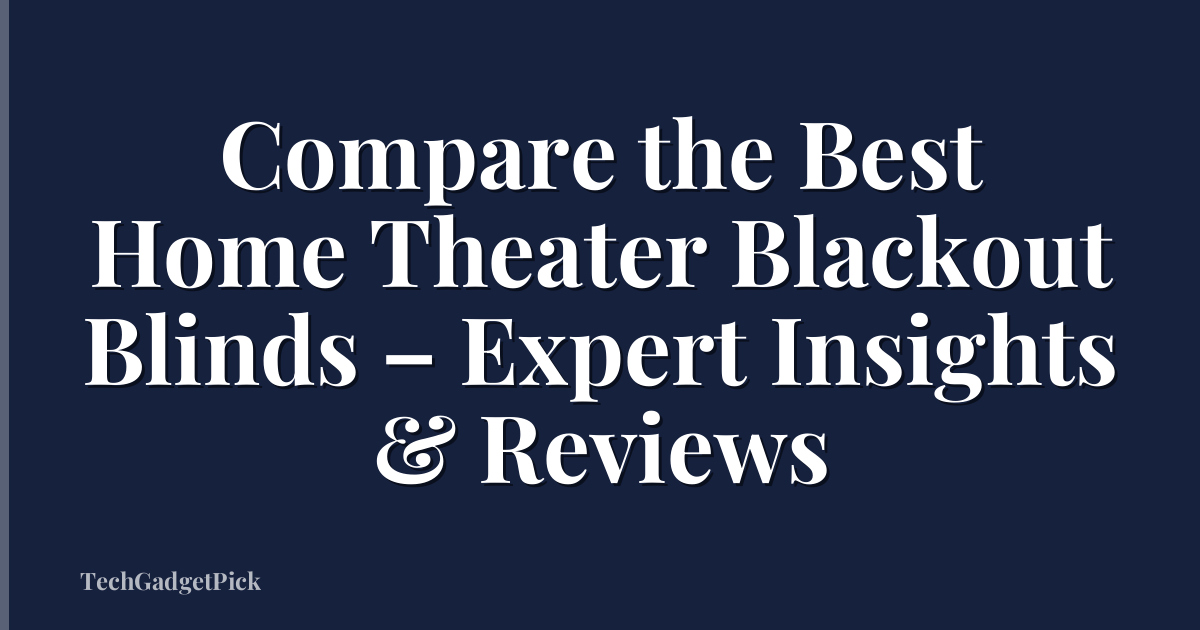 Compare the Best Home Theater Blackout Blinds – Expert Insights & Reviews