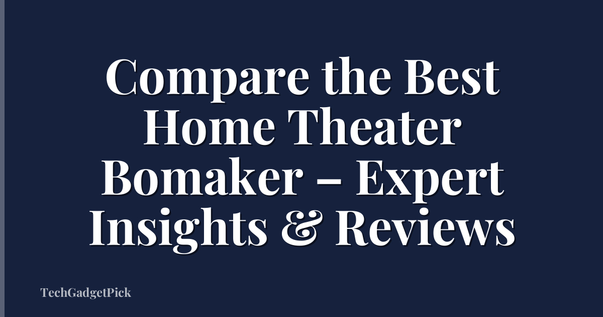 Compare the Best Home Theater Bomaker – Expert Insights & Reviews
