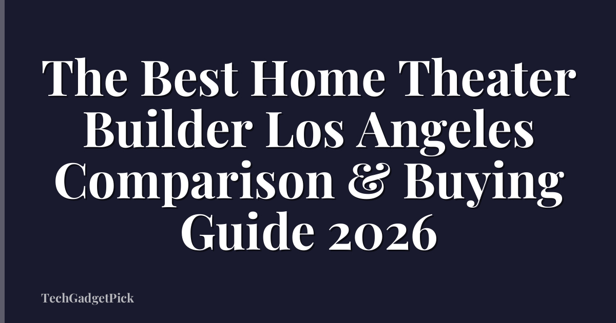 The Best Home Theater Builder Los Angeles Comparison & Buying Guide 2026