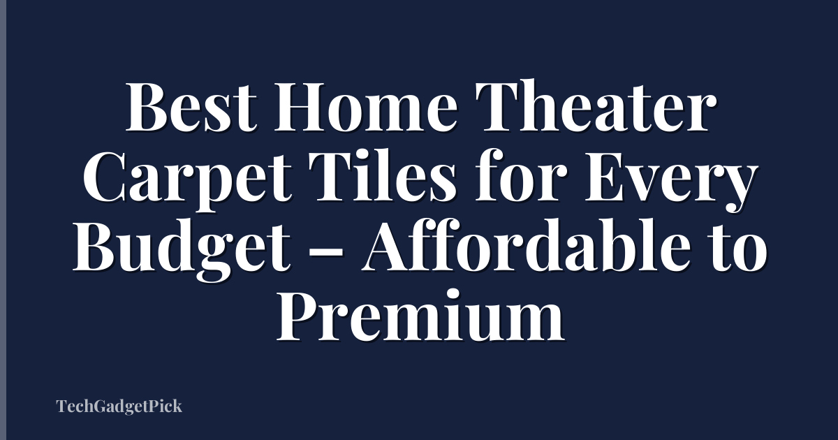 Best Home Theater Carpet Tiles for Every Budget – Affordable to Premium