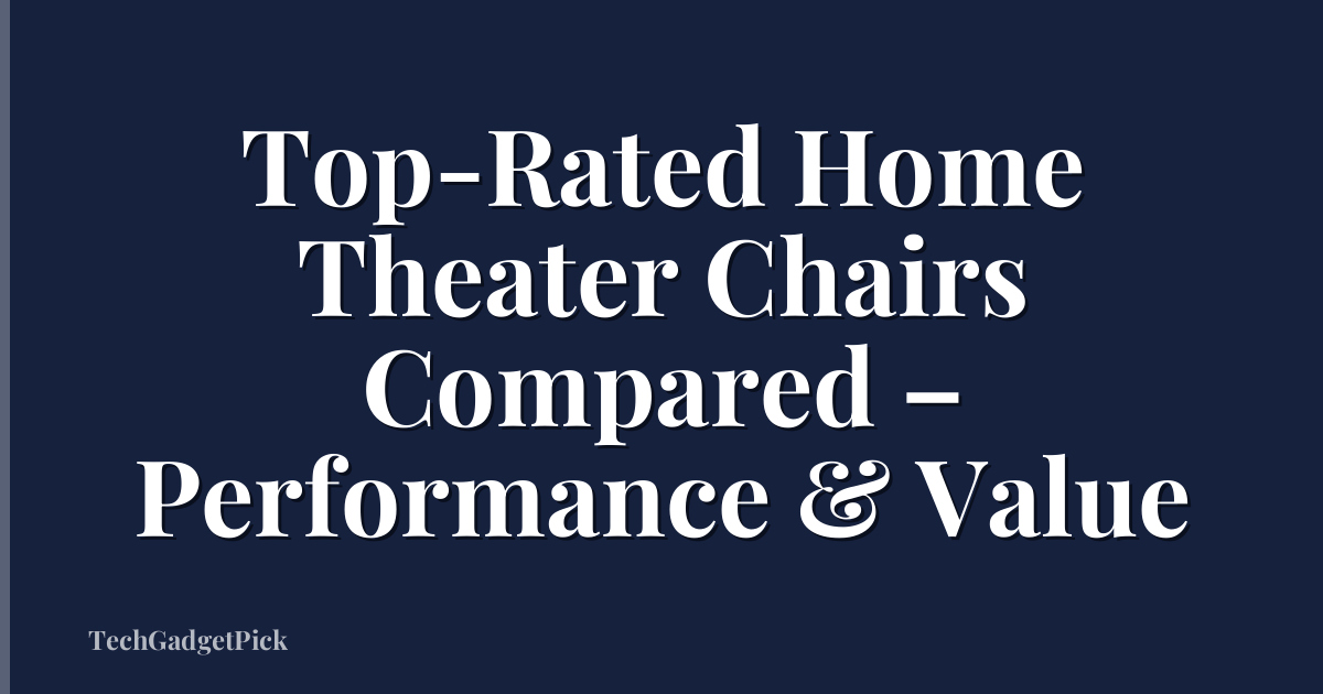 Top-Rated Home Theater Chairs Compared – Performance & Value