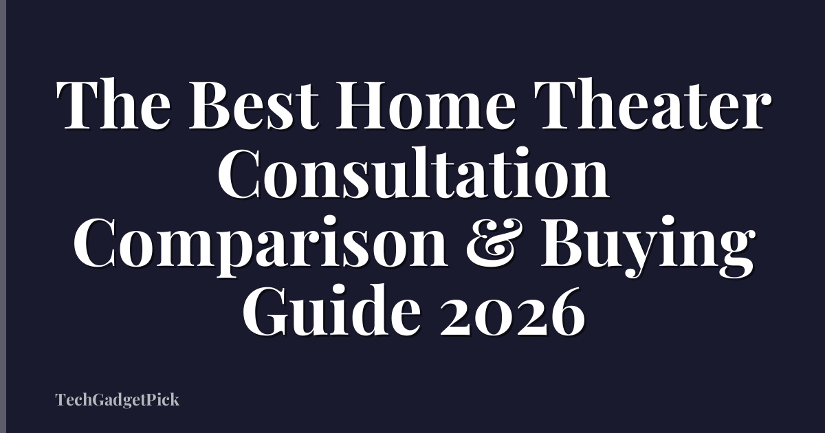 The Best Home Theater Consultation Comparison & Buying Guide 2026