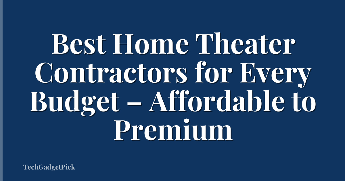 Best Home Theater Contractors for Every Budget – Affordable to Premium