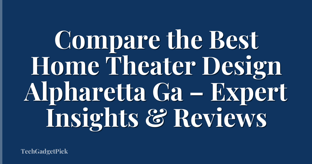 Compare the Best Home Theater Design Alpharetta Ga – Expert Insights & Reviews
