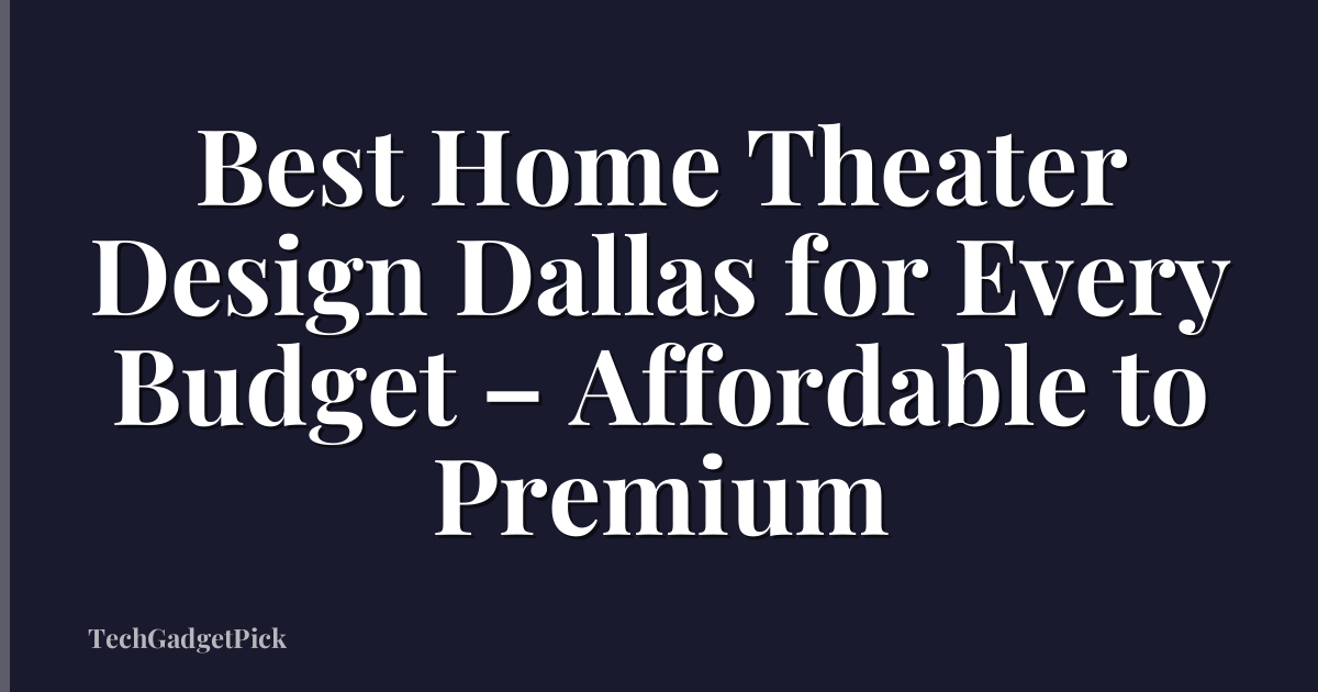 Best Home Theater Design Dallas for Every Budget – Affordable to Premium