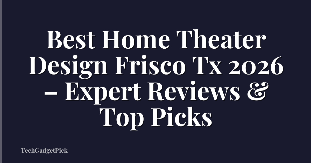 Best Home Theater Design Frisco Tx 2026 – Expert Reviews & Top Picks