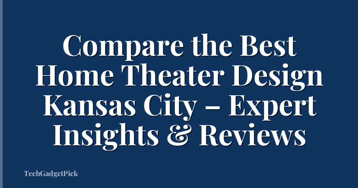 Compare the Best Home Theater Design Kansas City – Expert Insights & Reviews