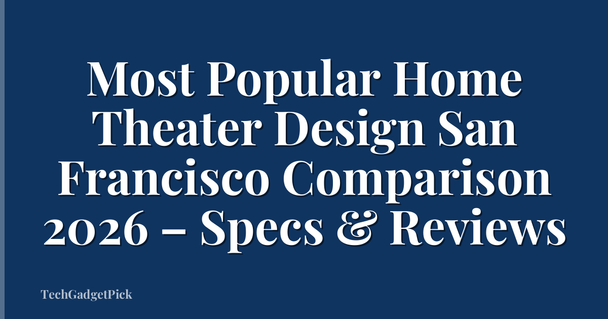 Most Popular Home Theater Design San Francisco Comparison 2026 – Specs & Reviews