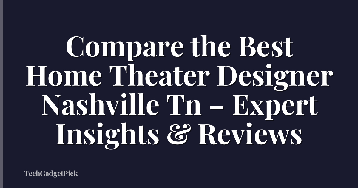 Compare the Best Home Theater Designer Nashville Tn – Expert Insights & Reviews