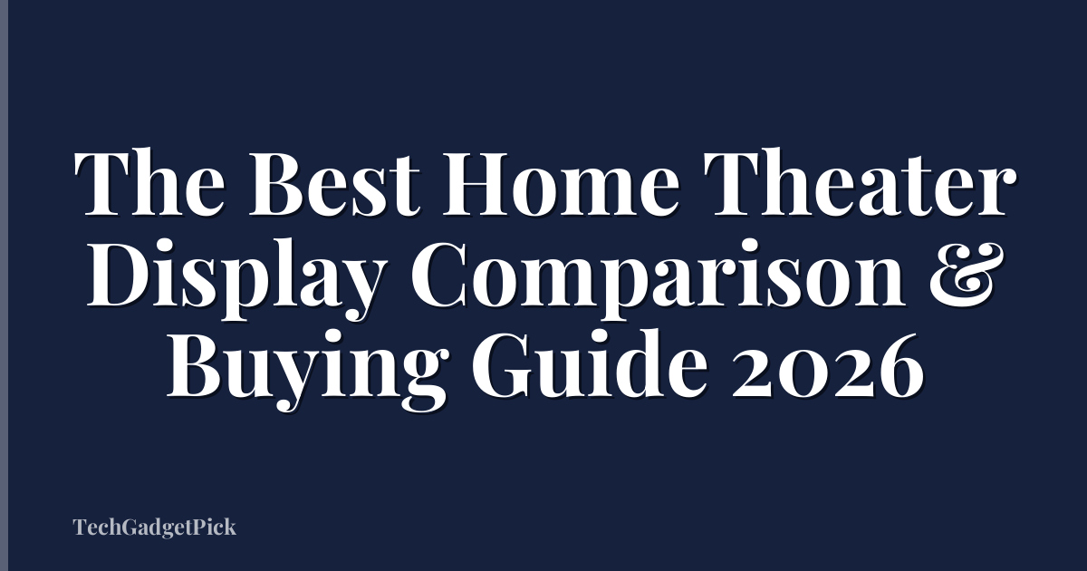 The Best Home Theater Display Comparison & Buying Guide 2026