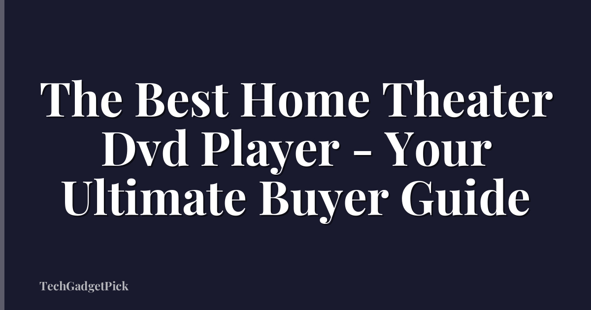 The Best Home Theater Dvd Player - Your Ultimate Buyer Guide