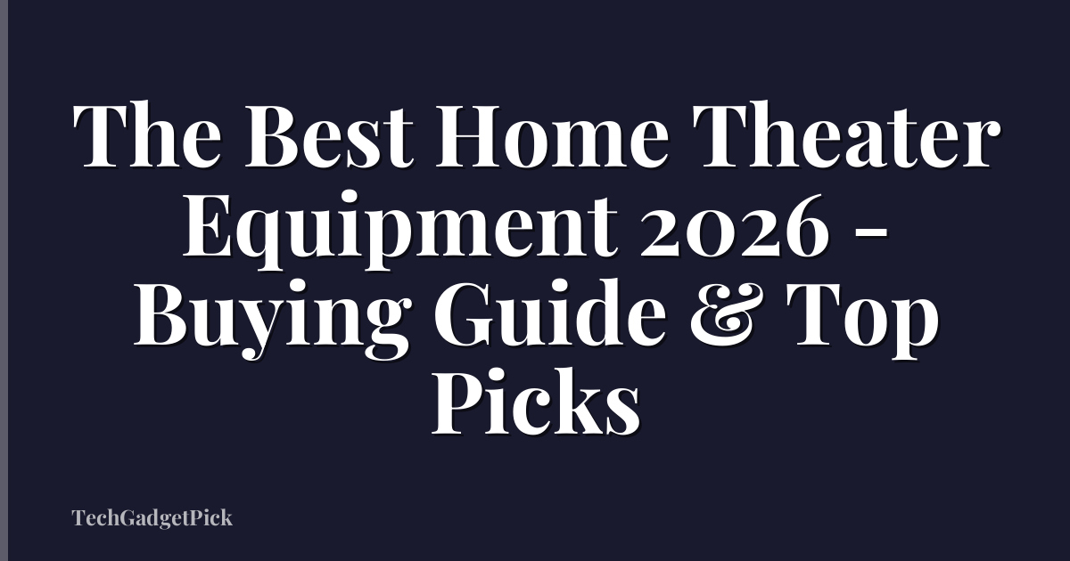 The Best Home Theater Equipment 2026 - Buying Guide & Top Picks