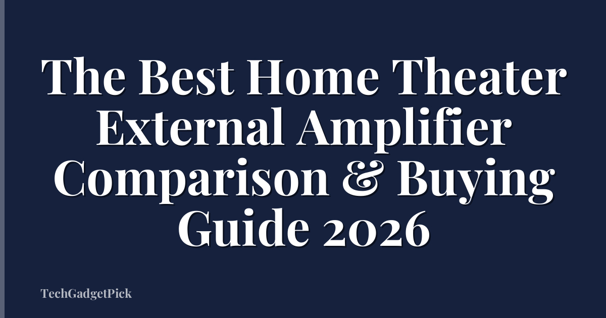 The Best Home Theater External Amplifier Comparison & Buying Guide 2026