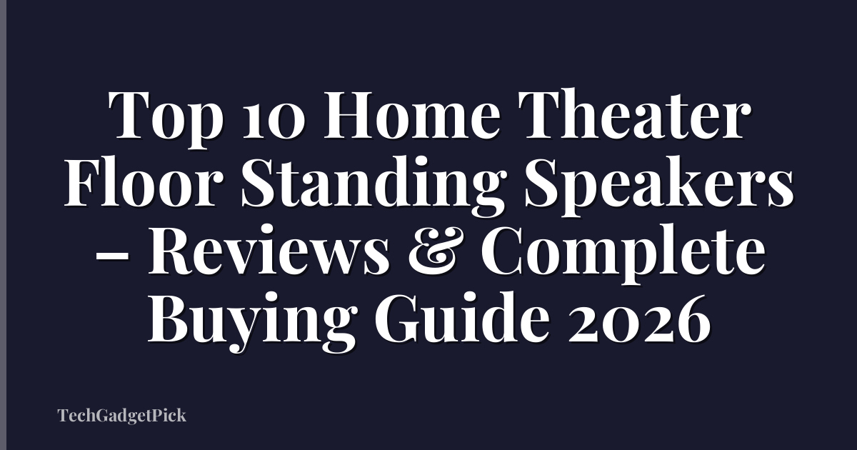 Top 10 Home Theater Floor Standing Speakers – Reviews & Complete Buying Guide 2026