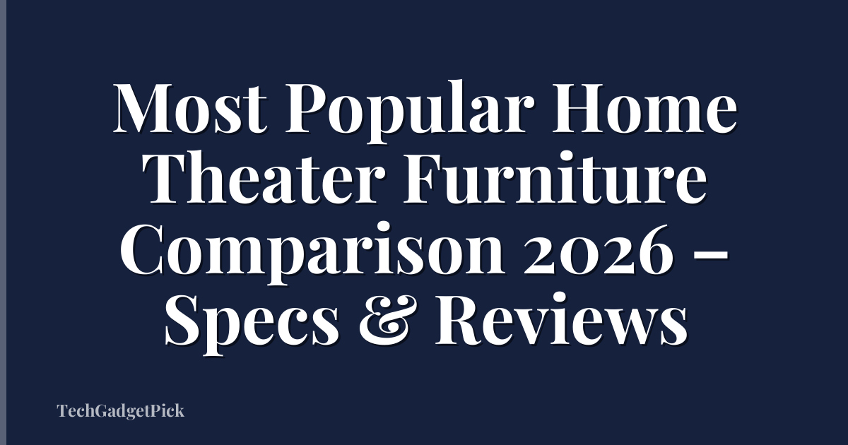 Most Popular Home Theater Furniture Comparison 2026 – Specs & Reviews