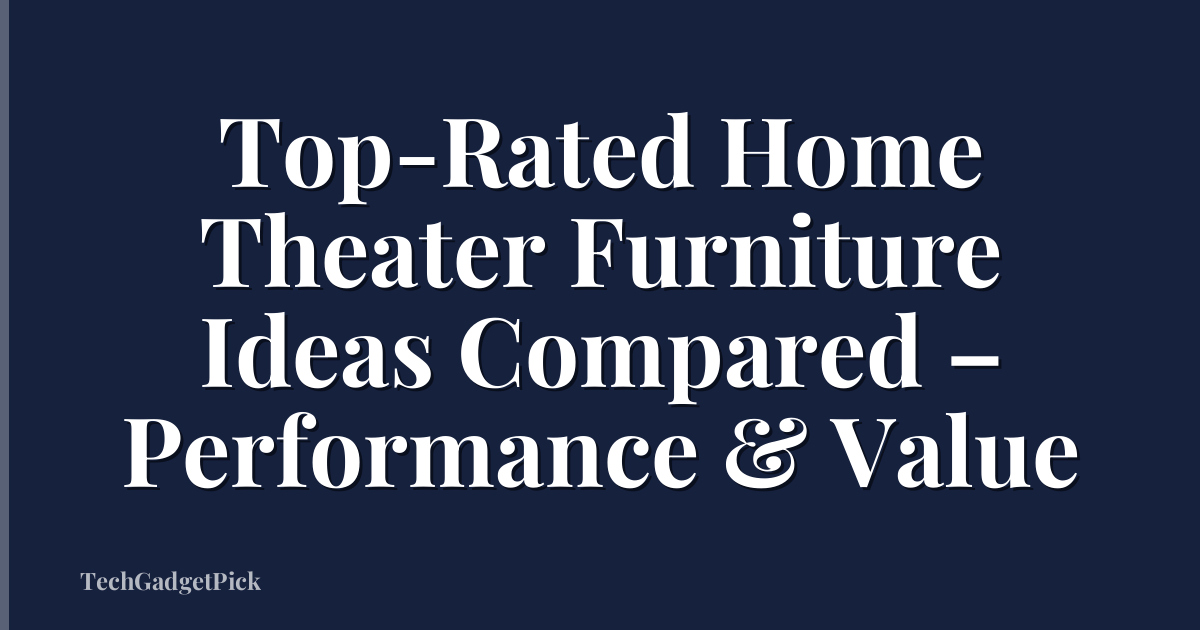 Top-Rated Home Theater Furniture Ideas Compared – Performance & Value