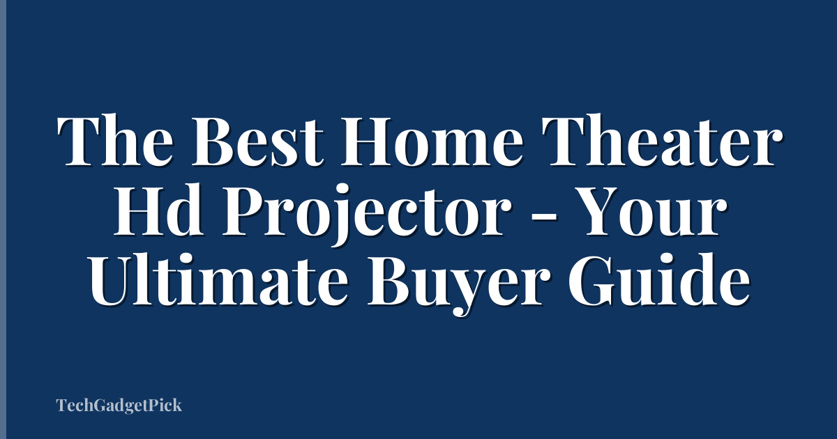 The Best Home Theater Hd Projector - Your Ultimate Buyer Guide