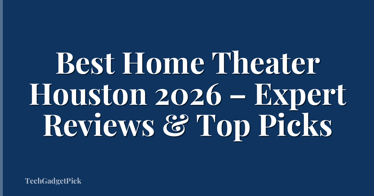 Best Home Theater Houston 2026 – Expert Reviews & Top Picks