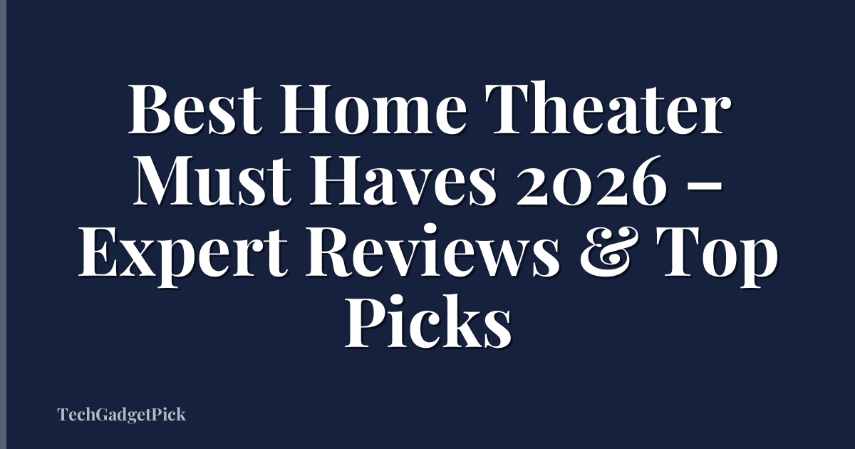 Best Home Theater Must Haves 2026 – Expert Reviews & Top Picks