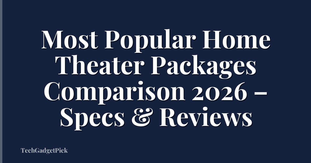 Most Popular Home Theater Packages Comparison 2026 – Specs & Reviews