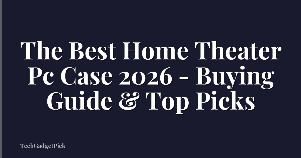 The Best Home Theater Pc Case 2026 - Buying Guide & Top Picks