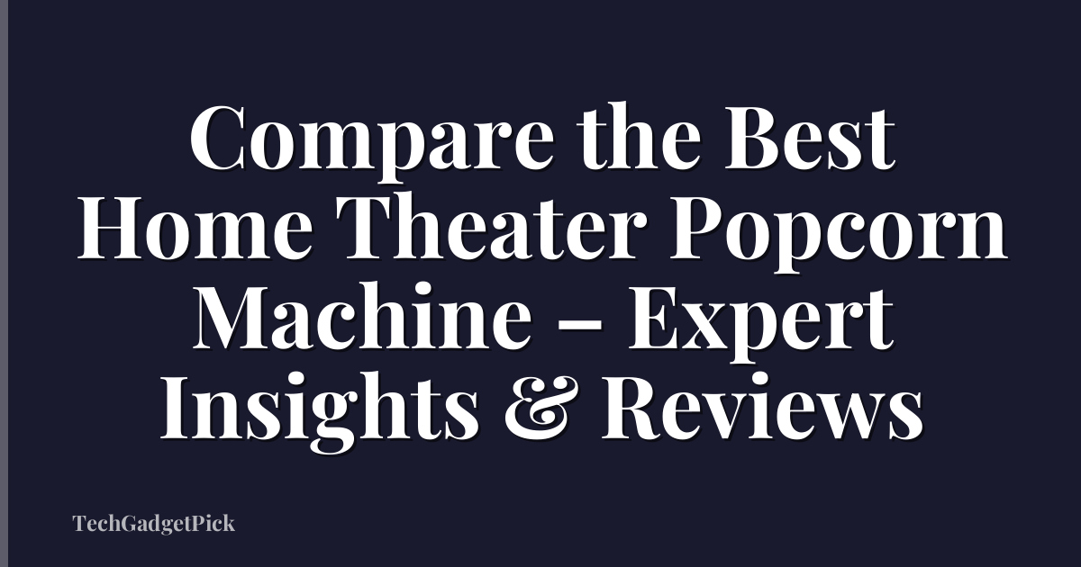 Compare the Best Home Theater Popcorn Machine – Expert Insights & Reviews
