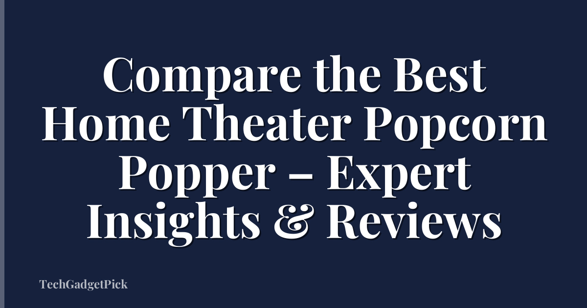 Compare the Best Home Theater Popcorn Popper – Expert Insights & Reviews