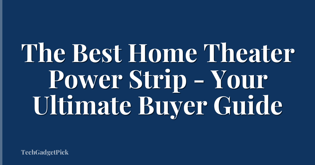 The Best Home Theater Power Strip - Your Ultimate Buyer Guide