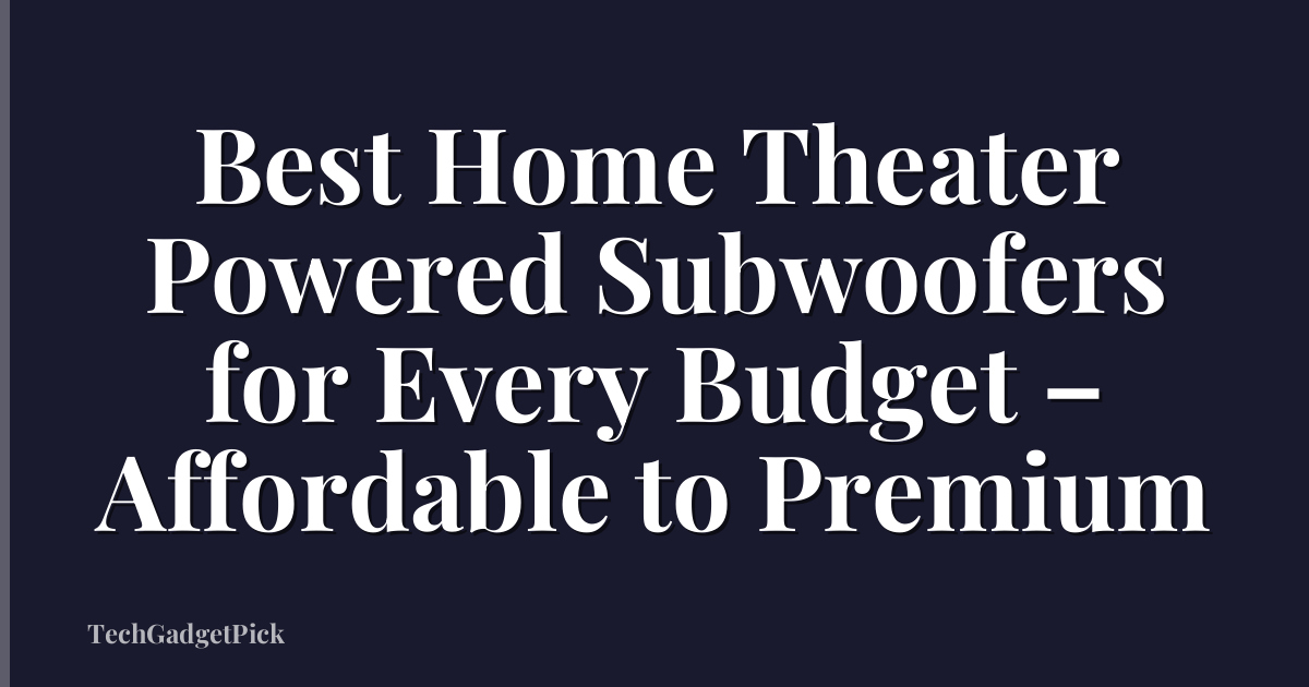 Best Home Theater Powered Subwoofers for Every Budget – Affordable to Premium