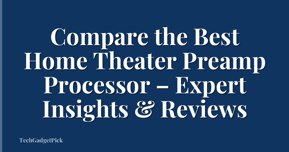 Compare the Best Home Theater Preamp Processor – Expert Insights & Reviews