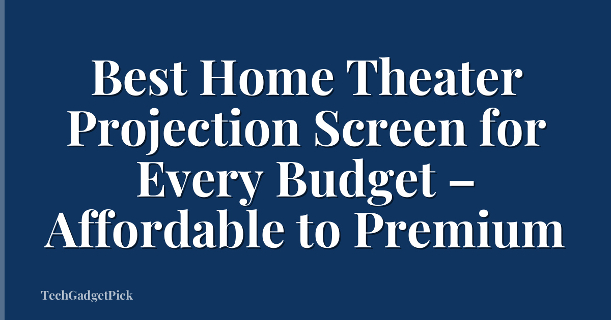 Best Home Theater Projection Screen for Every Budget – Affordable to Premium