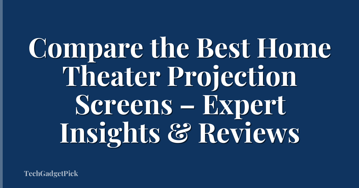 Compare the Best Home Theater Projection Screens – Expert Insights & Reviews